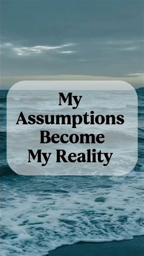 My Assumptions Become My Reality