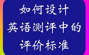 如何设计英语测评中的评价标准 Developing scoring rubrics_哔哩哔哩_bilibili