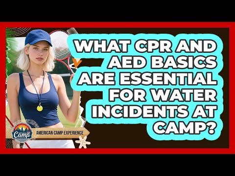 What CPR And AED Basics Are Essential For Water Incidents At Camp? - American Camp Experience