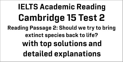 IELTS Academic Reading: Cambridge 15 Test 2 Reading passage 2; Should we try to bring extinct species back to life?; with best solutions and best explanations - IELTS Deal