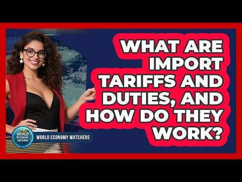 What Are Import Tariffs And Duties, And How Do They Work? - World Economy Watchers