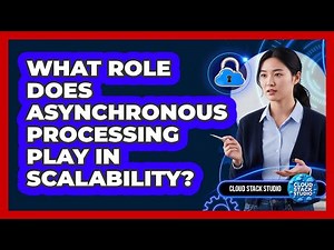 What Role Does Asynchronous Processing Play In Scalability?