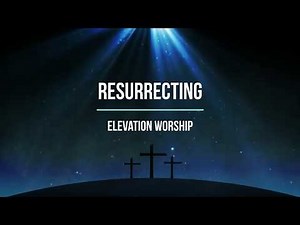 Resurrecting - Elevation Worship Lyrics - Resurrected King is resurrecting me