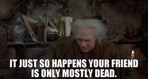 It just so happens your friend is only mostly dead.