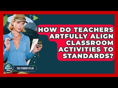 How Do Teachers Artfully Align Classroom Activities To Standards? - The Student Atlas