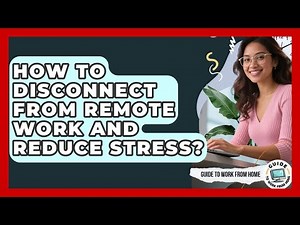 How To Disconnect From Remote Work And Reduce Stress? - Guide To Work From Home