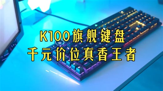 千元键盘凭啥是终极旗舰？K100深度测评告诉你谁才是真王者