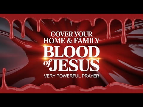 VERY POWERFUL PRAYER TO COVER YOUR HOME & FAMILY WITH THE BLOOD OF JESUS