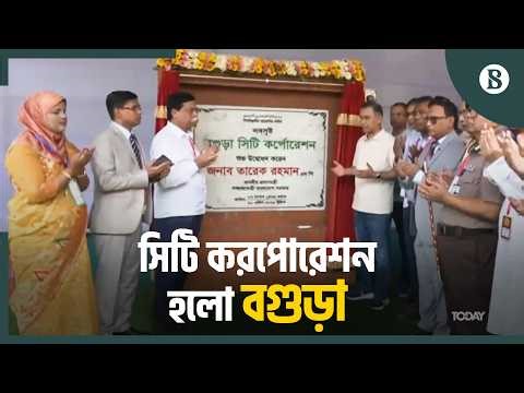 দীর্ঘদিনের প্রতীক্ষার অবসান; সিটি করপোরেশন পেল বগুড়াবাসী | Bogura City Corporation | Tarique Rahman