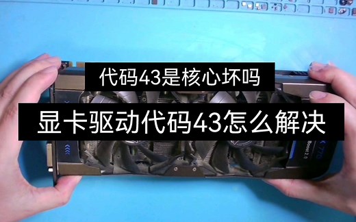 独立显卡驱动代码43是什么原因怎么解决显卡代码43是核心坏了吗