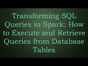 Transforming SQL Queries in Spark: How to Execute and Retrieve Queries from Database Tables
