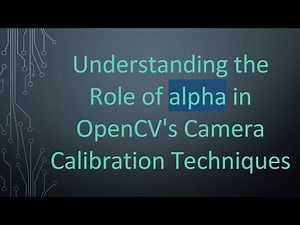 Understanding the Role of alpha in OpenCV's Camera Calibration Techniques