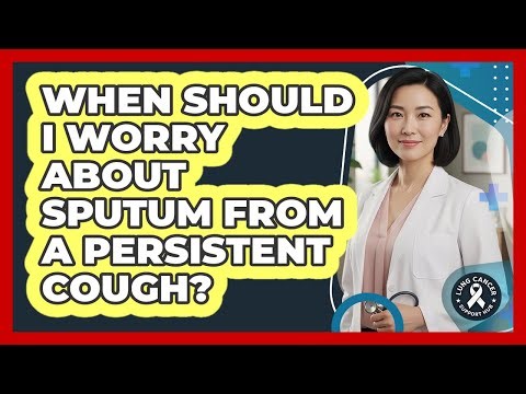 When Should I Worry About Sputum From A Persistent Cough? - Lung Cancer Support Hub