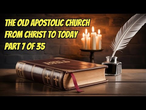 The Complete History of the Old Apostolic Church: From Christ to Today - Part 7