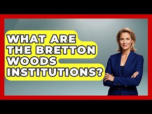 What Are The Bretton Woods Institutions? - Financial History Files