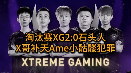 淘汰赛XG2:0石头人，毛哥女王暴打bzm，Ame小骷髅连送X哥补天，33燃尽了