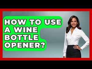 How To Use A Wine Bottle Opener? - Beverage Buff