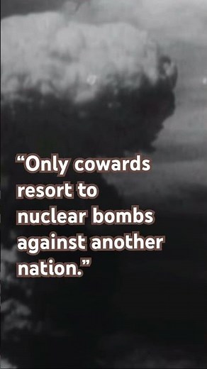 “Only cowards resort to nuclear bombs against another nation.”