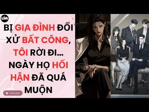 [Audio Full] Bị Gia Đình Đối Xử Bất Công, Tôi Rời Đi... Ngày Họ Hối Hận Đã Quá Muộn | Lúa Audio