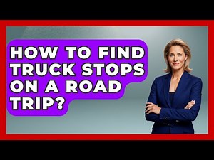 How To Find Truck Stops On A Road Trip? - Big Truck Lovers