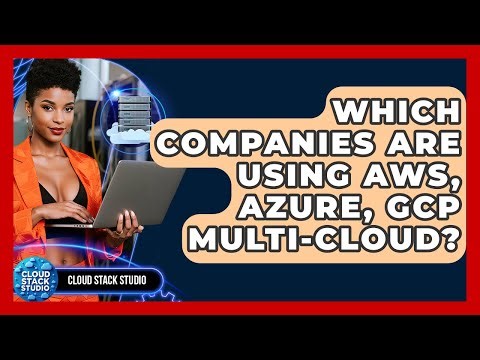Which Companies Are Using AWS, Azure, GCP Multi-cloud? - Cloud Stack Studio