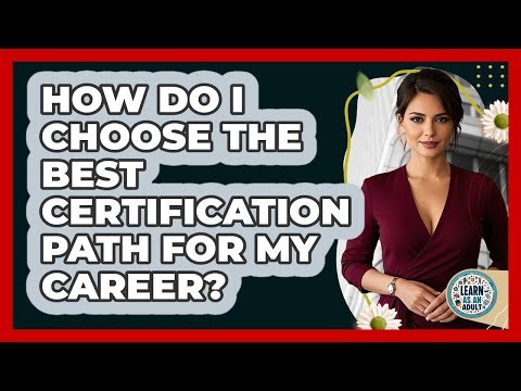 How Do I Choose The Best Certification Path For My Career? - Learn As An Adult