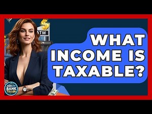 What Income Is Taxable? - Ask Your Bank Teller