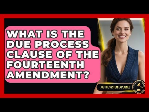 What Is The Due Process Clause Of The Fourteenth Amendment? - Justice System Explained