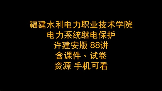 福建水利电力职业技术学院 电力系统继电保护 许建安版 88讲 含课件、试卷、资源 手机可看