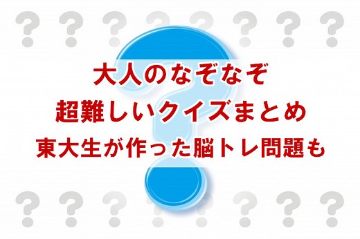 盛り上がるクイズ問題　大人のなぞなぞ20問。東大生が作った超難問謎解きも！