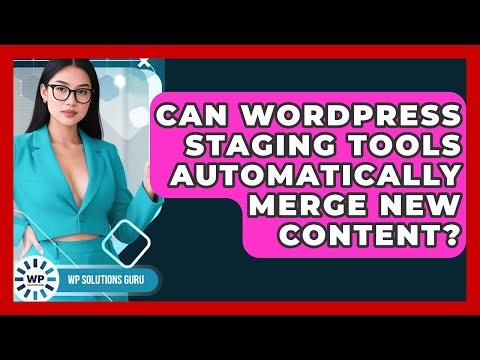 Can WordPress Staging Tools Automatically Merge New Content? - WP Solutions Guru