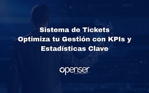 Sistema de Tickets: Cómo Optimizar tu Gestión con KPIs y Automatización - Openser | Software de Gestión de Servicios