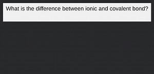 What is the difference between ionic and covalent bond?... | Filo