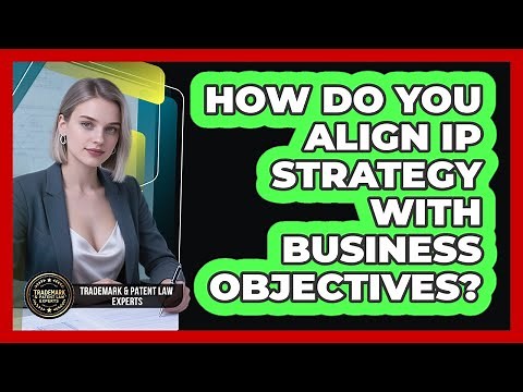 How Do You Align IP Strategy With Business Objectives? - Trademark and Patent Law Experts