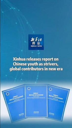 Xinhua News | Xinhua releases report on Chinese youth as strivers, global contributors in new era