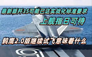最新版歼35可能已达实战化标准，登上福建舰指日可待，会不会给076跟山东舰也配备？鹘鹰2.0版为何还继续试飞？这背后说明了什么？