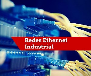 Redes Ethernet Industrial: Conceito e aplicação na Automação e Controle Industrial