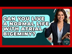 Can You Live A Normal Life With Atrial Bigeminy? - The Disease Encyclopedia