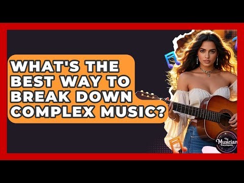 What's The Best Way To Break Down Complex Music? - The Musician Encyclopedia