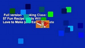 Full version  Cooking Class: 57 Fun Recipes Kids Will Love to Make (and Eat!) Complete