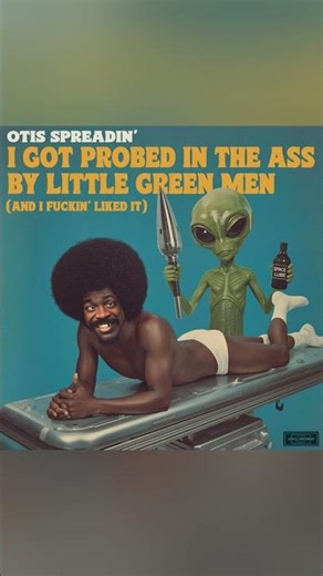 I got probed in the ass by little green men - Otis Spreadin