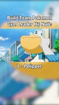 Pokemon Pelipper - Build Team Pokemon Gym Leader Hệ Nước (P.1)