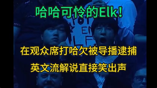 哈哈可怜的ELK！在观众席打哈欠被导播逮捕，全世界都看到了，英文流解说直接笑出声！