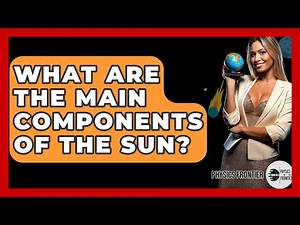 What Are The Main Components Of The Sun? - Physics Frontier