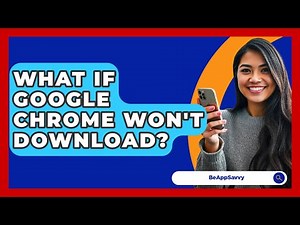 What If Google Chrome Won't Download? - Be App Savvy