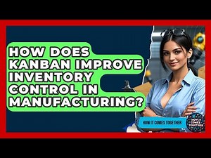 How Does Kanban Improve Inventory Control In Manufacturing? - How It Comes Together