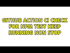 GitHub action CI check for npm test keep running non stop