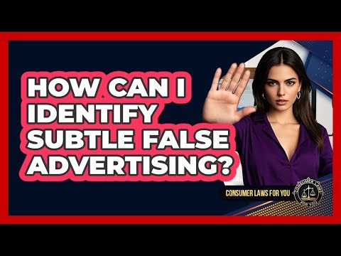 How Can I Identify Subtle False Advertising? - Consumer Laws For You