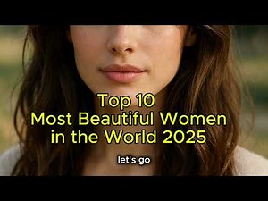 Who Are The Top 10 Most Beautiful Women In 2025?