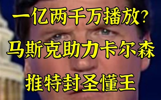 一亿两千万播放？！马斯克助力Tucker推特封圣懂王